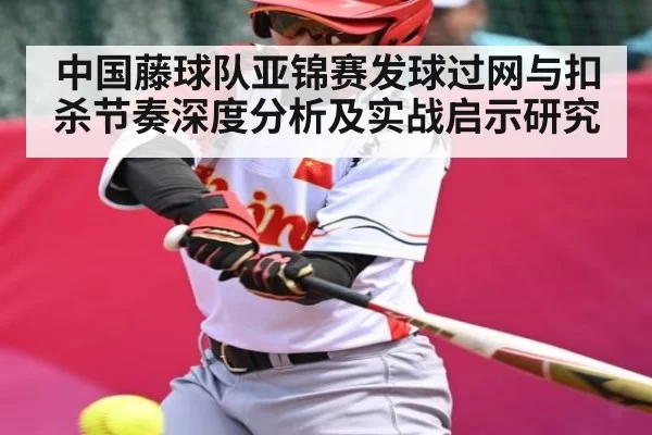 中国藤球队亚锦赛发球过网与扣杀节奏深度分析及实战启示研究